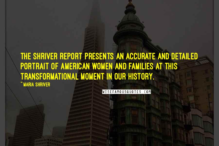 Maria Shriver Quotes: The Shriver Report presents an accurate and detailed portrait of American women and families at this transformational moment in our history.