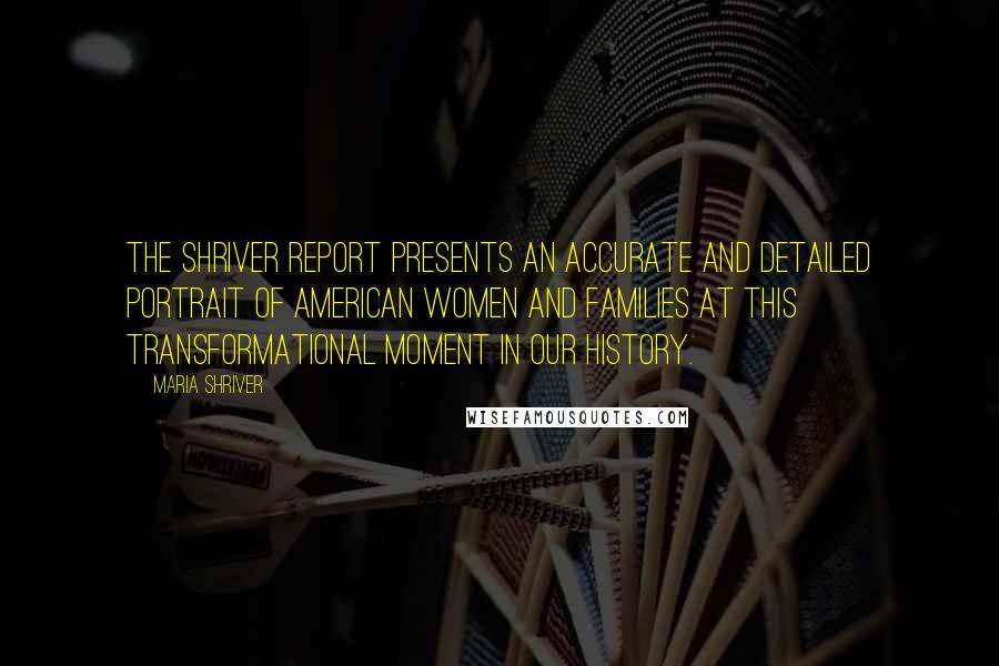 Maria Shriver Quotes: The Shriver Report presents an accurate and detailed portrait of American women and families at this transformational moment in our history.