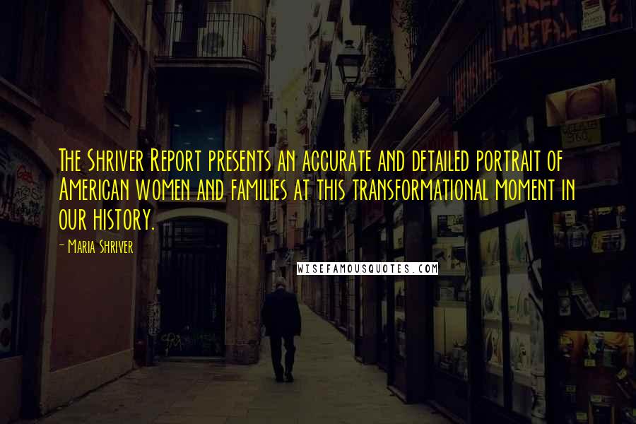 Maria Shriver Quotes: The Shriver Report presents an accurate and detailed portrait of American women and families at this transformational moment in our history.