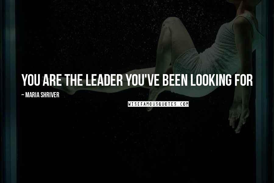 Maria Shriver Quotes: you are the leader you've been looking for