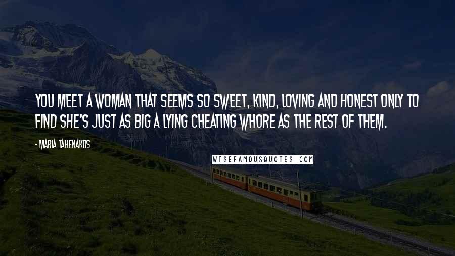Maria Tahenakos Quotes: You meet a woman that seems so sweet, kind, loving and honest only to find she's just as big a lying cheating whore as the rest of them.