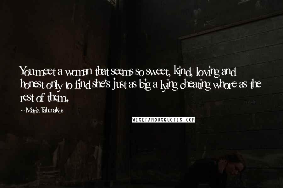 Maria Tahenakos Quotes: You meet a woman that seems so sweet, kind, loving and honest only to find she's just as big a lying cheating whore as the rest of them.