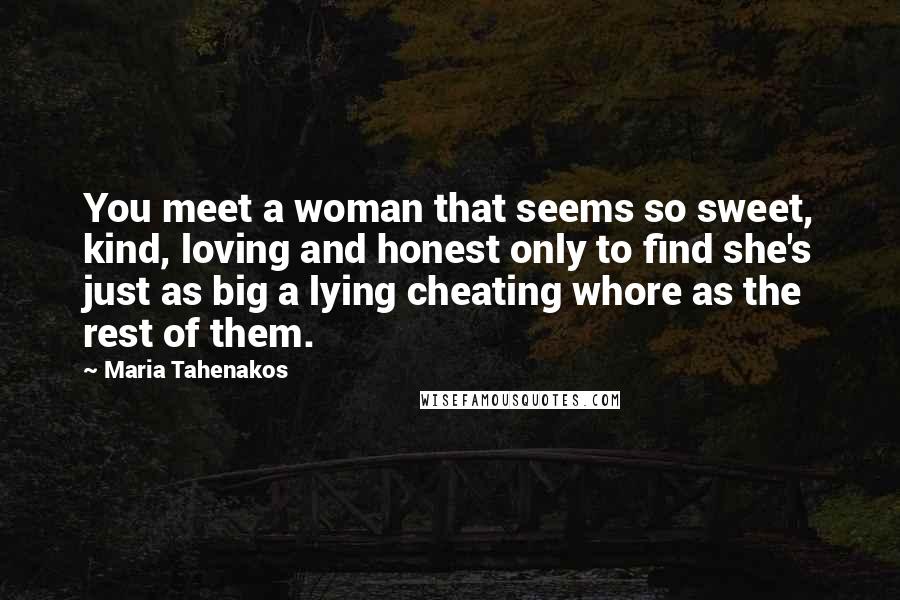 Maria Tahenakos Quotes: You meet a woman that seems so sweet, kind, loving and honest only to find she's just as big a lying cheating whore as the rest of them.