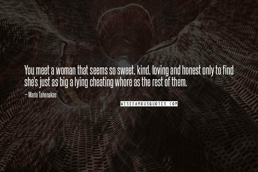 Maria Tahenakos Quotes: You meet a woman that seems so sweet, kind, loving and honest only to find she's just as big a lying cheating whore as the rest of them.