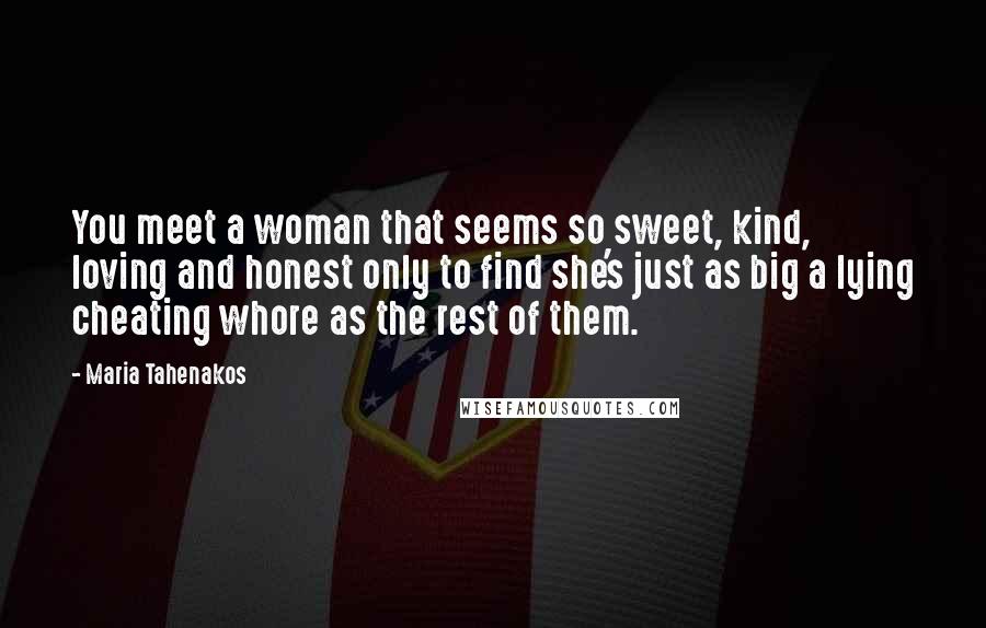 Maria Tahenakos Quotes: You meet a woman that seems so sweet, kind, loving and honest only to find she's just as big a lying cheating whore as the rest of them.