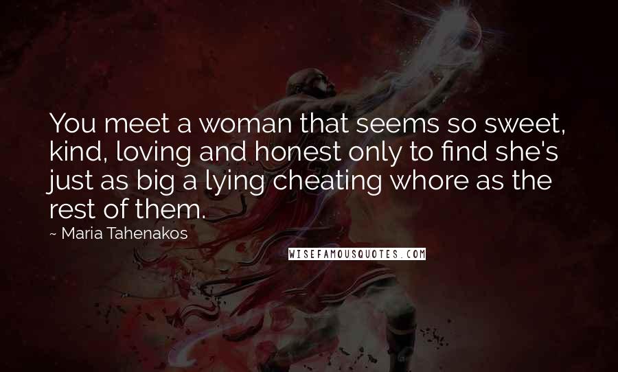 Maria Tahenakos Quotes: You meet a woman that seems so sweet, kind, loving and honest only to find she's just as big a lying cheating whore as the rest of them.