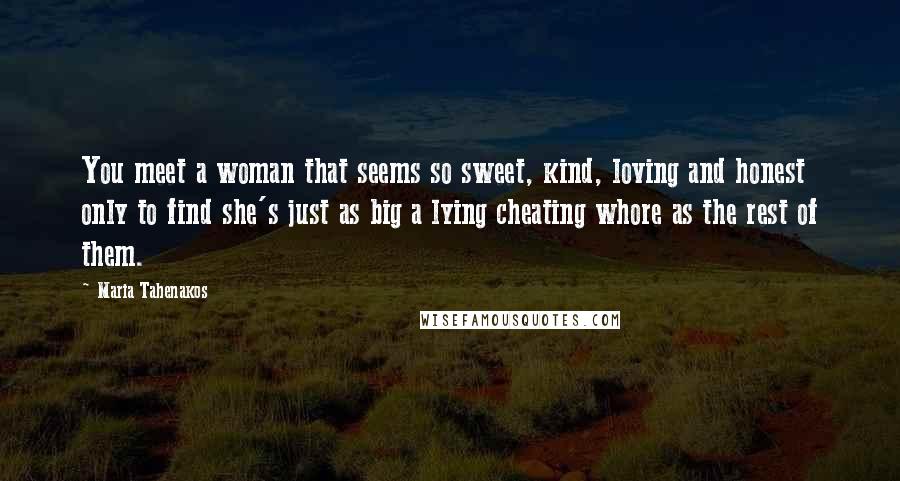 Maria Tahenakos Quotes: You meet a woman that seems so sweet, kind, loving and honest only to find she's just as big a lying cheating whore as the rest of them.