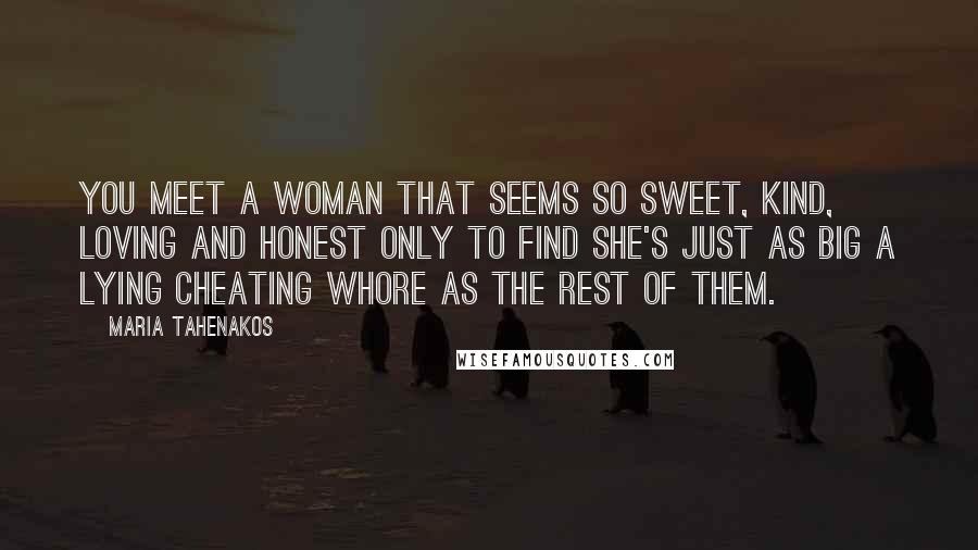 Maria Tahenakos Quotes: You meet a woman that seems so sweet, kind, loving and honest only to find she's just as big a lying cheating whore as the rest of them.