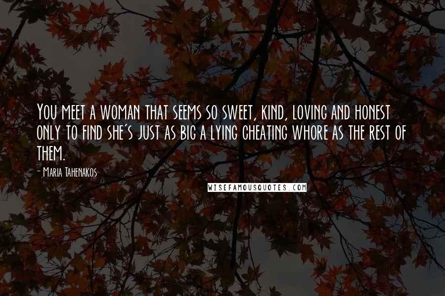 Maria Tahenakos Quotes: You meet a woman that seems so sweet, kind, loving and honest only to find she's just as big a lying cheating whore as the rest of them.