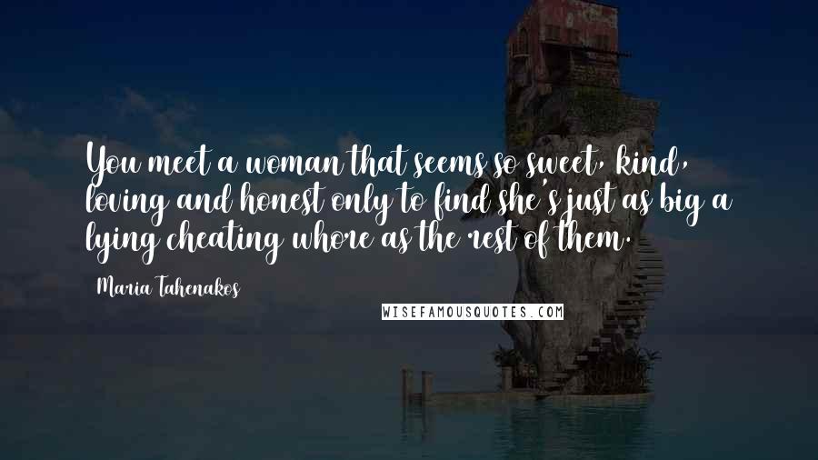 Maria Tahenakos Quotes: You meet a woman that seems so sweet, kind, loving and honest only to find she's just as big a lying cheating whore as the rest of them.