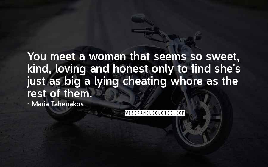 Maria Tahenakos Quotes: You meet a woman that seems so sweet, kind, loving and honest only to find she's just as big a lying cheating whore as the rest of them.