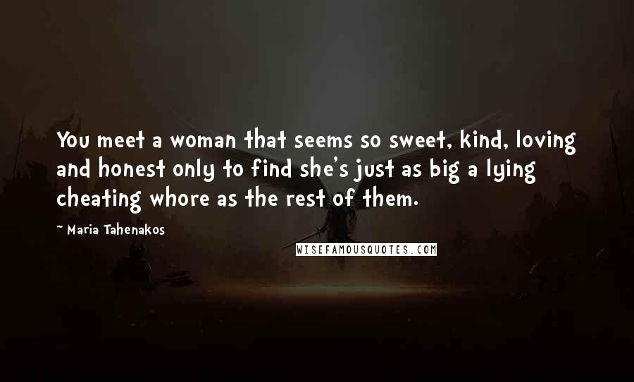 Maria Tahenakos Quotes: You meet a woman that seems so sweet, kind, loving and honest only to find she's just as big a lying cheating whore as the rest of them.