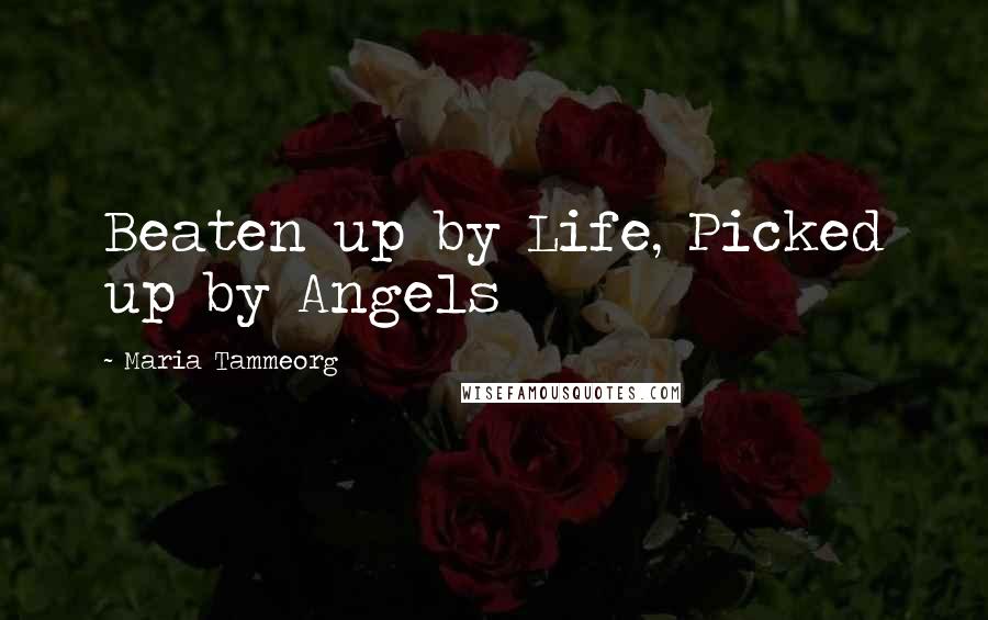 Maria Tammeorg Quotes: Beaten up by Life, Picked up by Angels