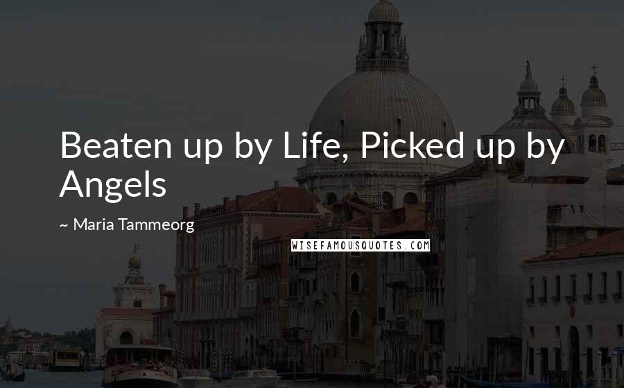 Maria Tammeorg Quotes: Beaten up by Life, Picked up by Angels