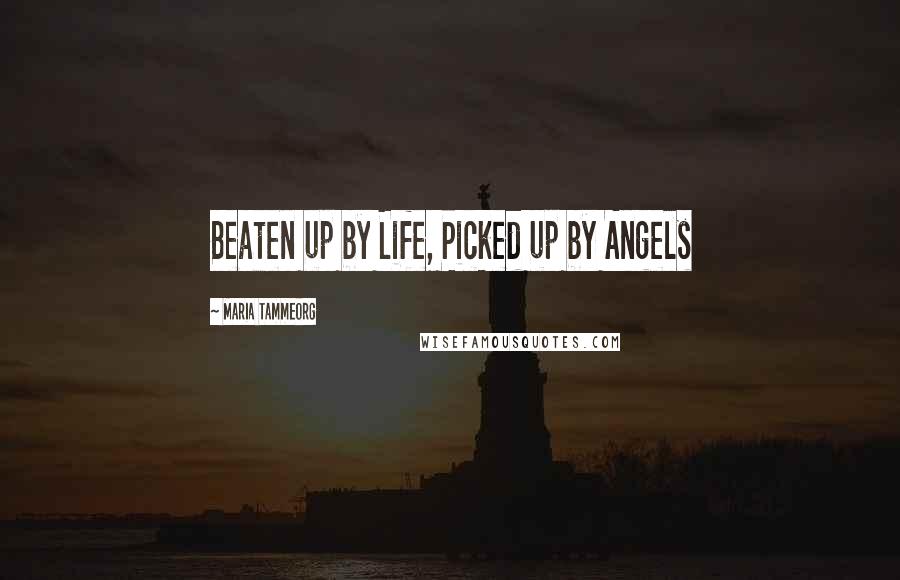Maria Tammeorg Quotes: Beaten up by Life, Picked up by Angels