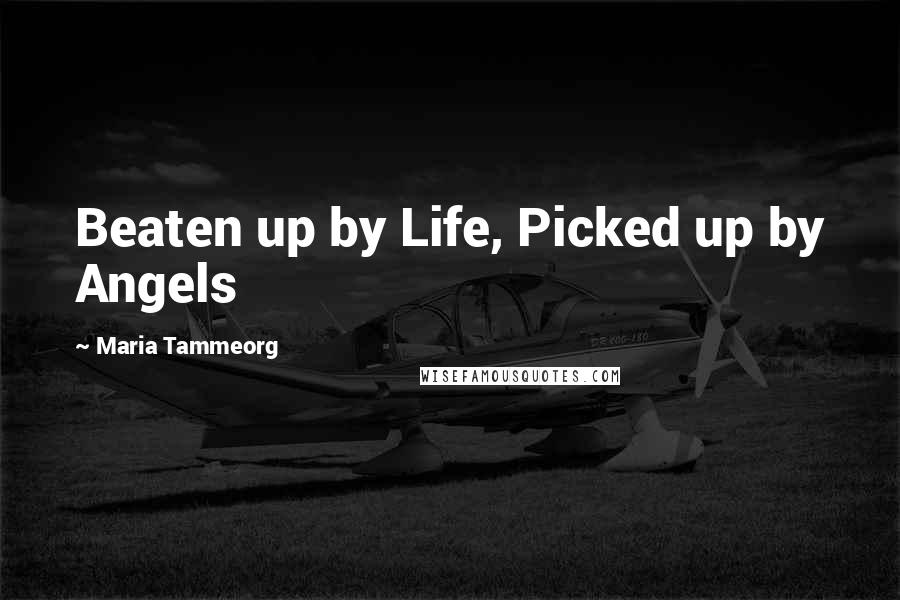 Maria Tammeorg Quotes: Beaten up by Life, Picked up by Angels