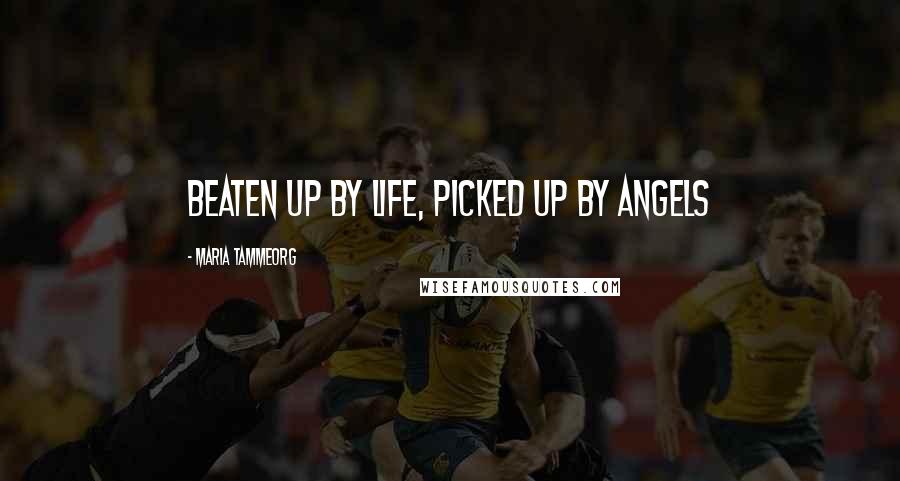 Maria Tammeorg Quotes: Beaten up by Life, Picked up by Angels