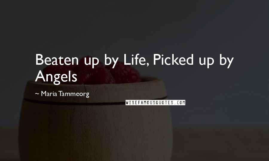 Maria Tammeorg Quotes: Beaten up by Life, Picked up by Angels
