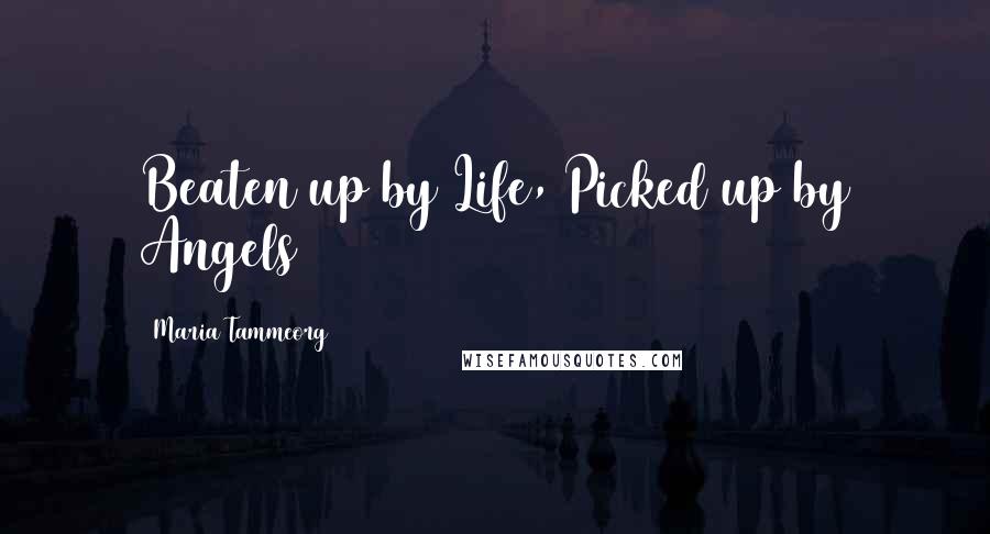 Maria Tammeorg Quotes: Beaten up by Life, Picked up by Angels