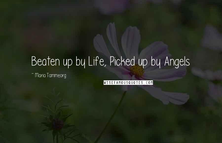 Maria Tammeorg Quotes: Beaten up by Life, Picked up by Angels