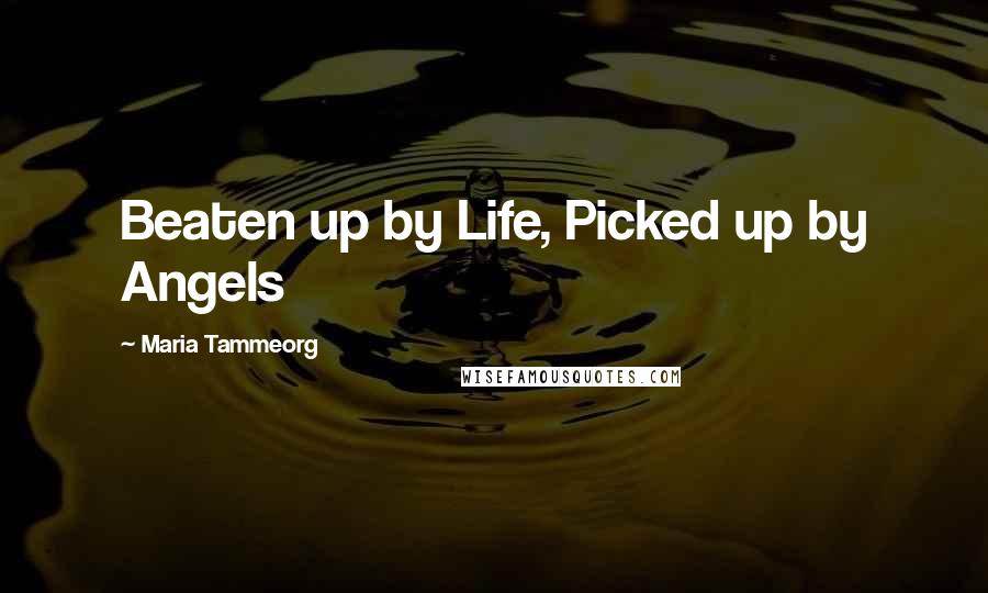 Maria Tammeorg Quotes: Beaten up by Life, Picked up by Angels