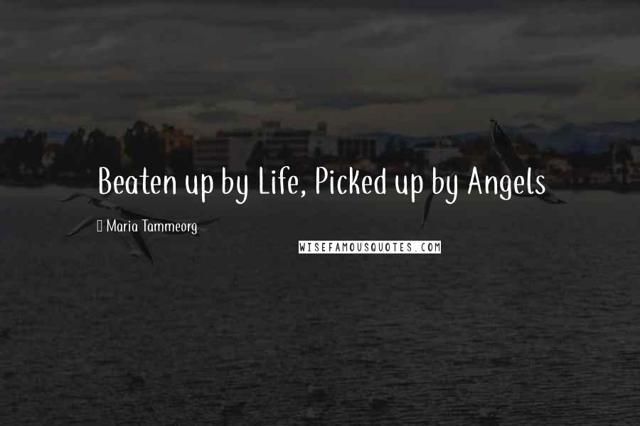 Maria Tammeorg Quotes: Beaten up by Life, Picked up by Angels