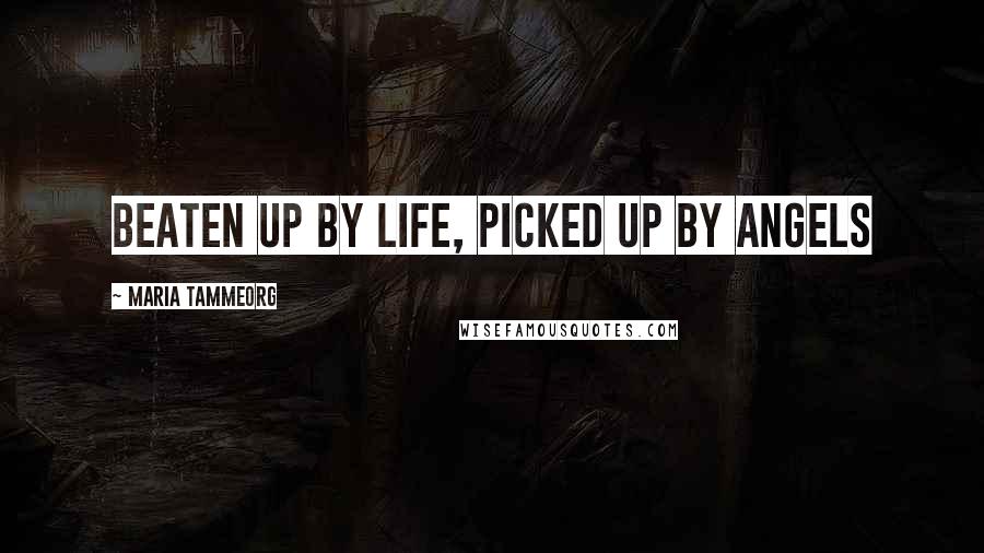 Maria Tammeorg Quotes: Beaten up by Life, Picked up by Angels