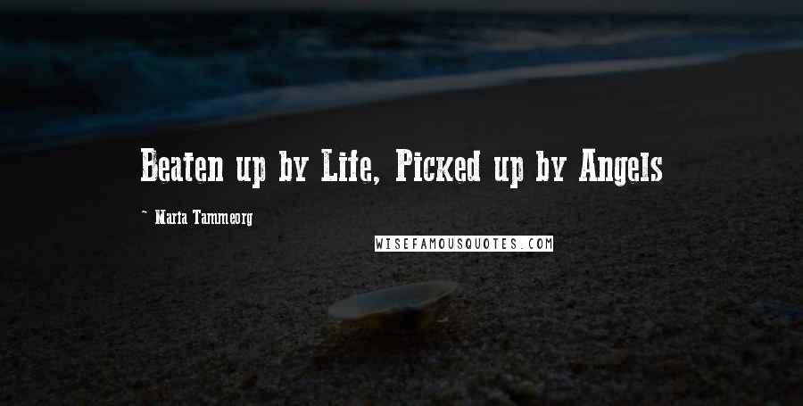 Maria Tammeorg Quotes: Beaten up by Life, Picked up by Angels