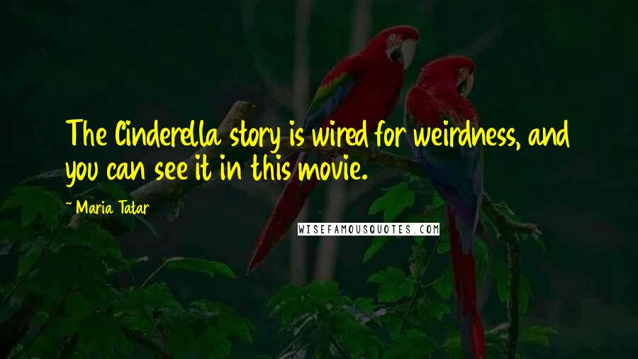Maria Tatar Quotes: The Cinderella story is wired for weirdness, and you can see it in this movie.
