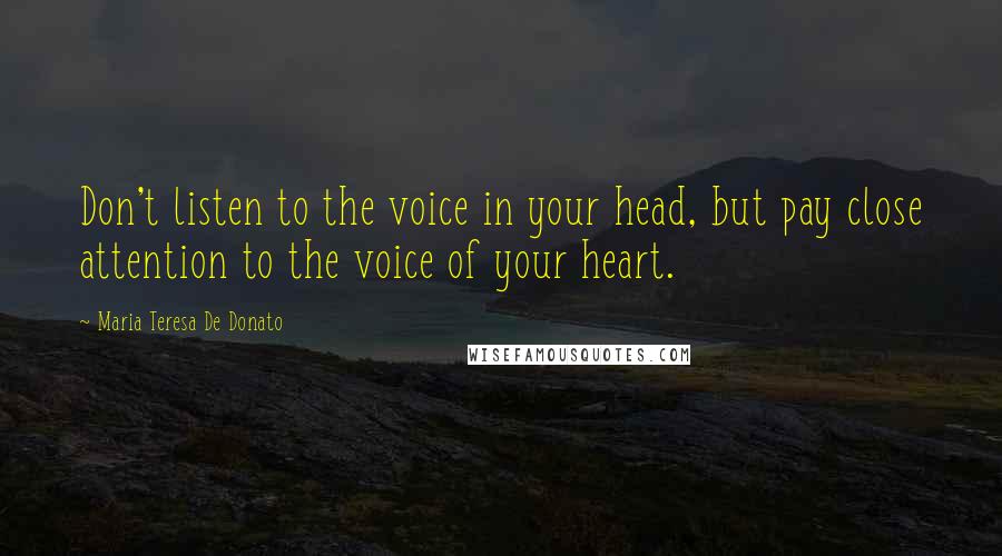 Maria Teresa De Donato Quotes: Don't listen to the voice in your head, but pay close attention to the voice of your heart.