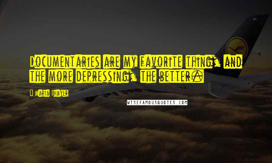 Maria Thayer Quotes: Documentaries are my favorite thing, and the more depressing, the better.