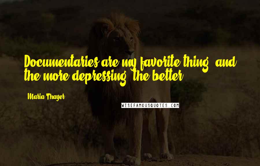 Maria Thayer Quotes: Documentaries are my favorite thing, and the more depressing, the better.