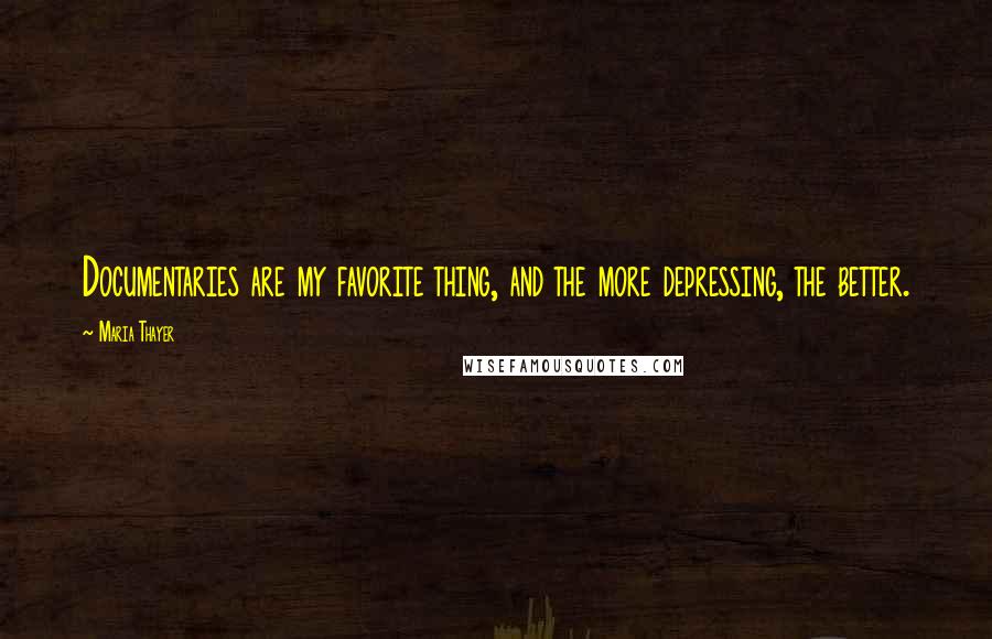 Maria Thayer Quotes: Documentaries are my favorite thing, and the more depressing, the better.