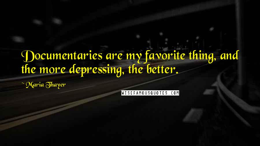 Maria Thayer Quotes: Documentaries are my favorite thing, and the more depressing, the better.