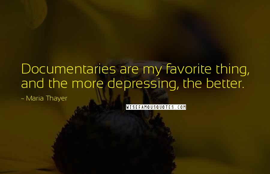 Maria Thayer Quotes: Documentaries are my favorite thing, and the more depressing, the better.