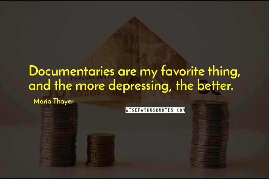 Maria Thayer Quotes: Documentaries are my favorite thing, and the more depressing, the better.