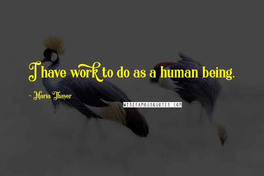 Maria Thayer Quotes: I have work to do as a human being.