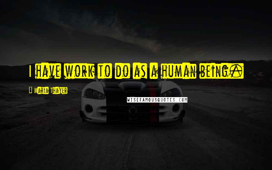 Maria Thayer Quotes: I have work to do as a human being.