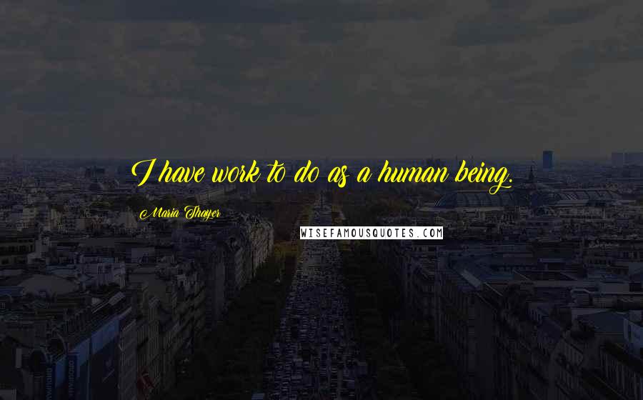 Maria Thayer Quotes: I have work to do as a human being.
