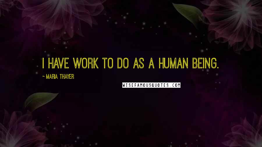 Maria Thayer Quotes: I have work to do as a human being.