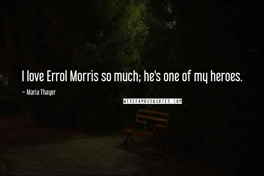 Maria Thayer Quotes: I love Errol Morris so much; he's one of my heroes.