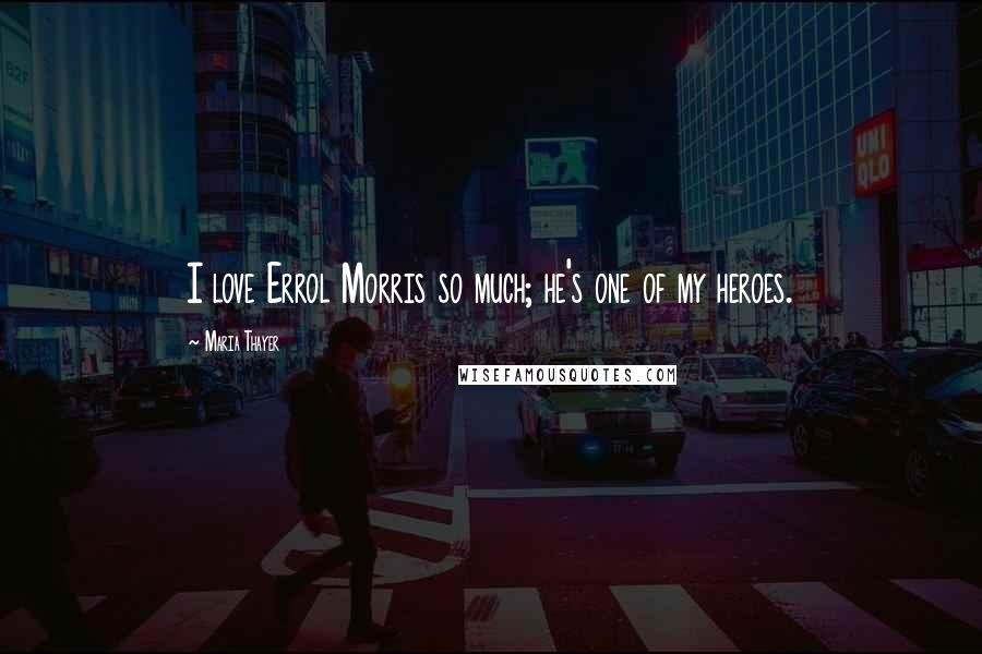 Maria Thayer Quotes: I love Errol Morris so much; he's one of my heroes.