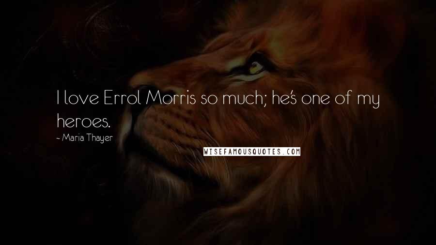 Maria Thayer Quotes: I love Errol Morris so much; he's one of my heroes.