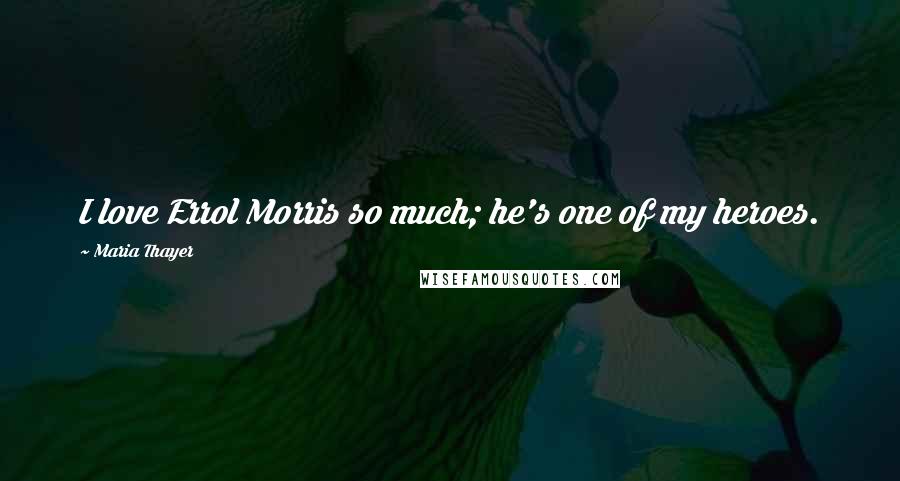 Maria Thayer Quotes: I love Errol Morris so much; he's one of my heroes.