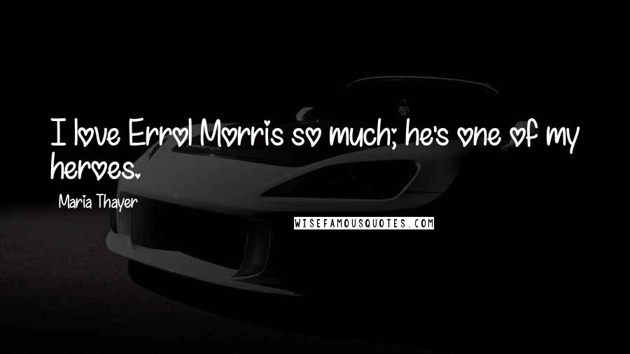 Maria Thayer Quotes: I love Errol Morris so much; he's one of my heroes.