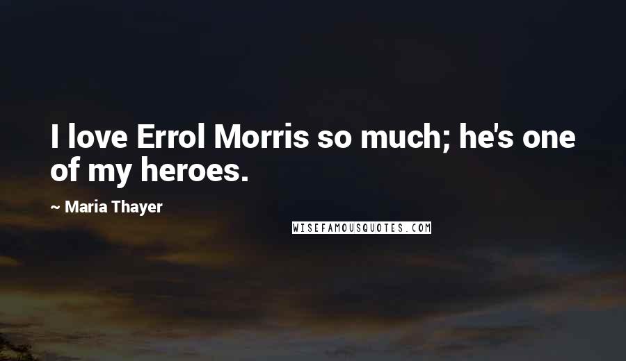 Maria Thayer Quotes: I love Errol Morris so much; he's one of my heroes.