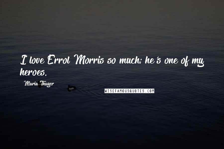 Maria Thayer Quotes: I love Errol Morris so much; he's one of my heroes.