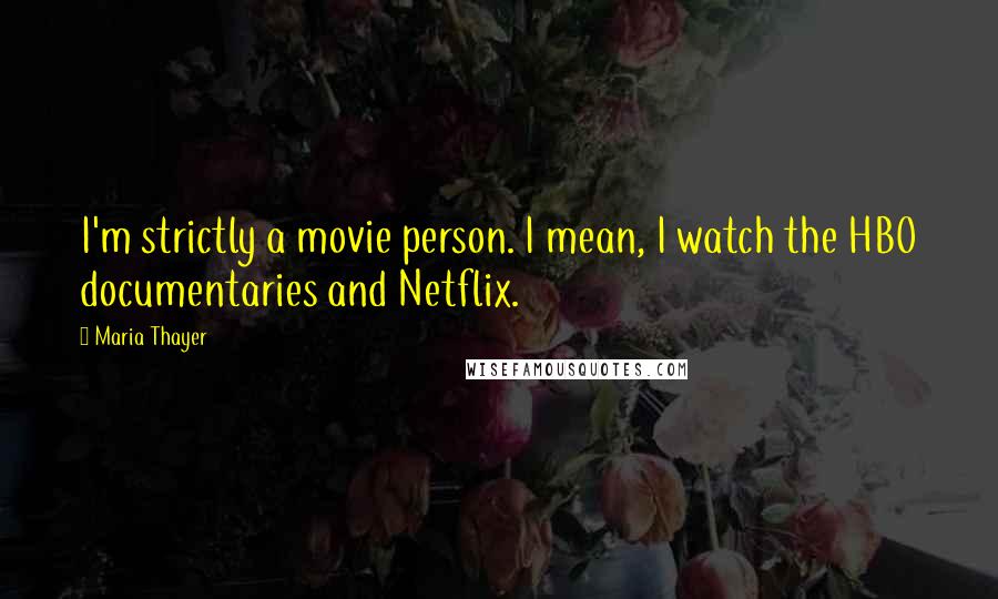 Maria Thayer Quotes: I'm strictly a movie person. I mean, I watch the HBO documentaries and Netflix.