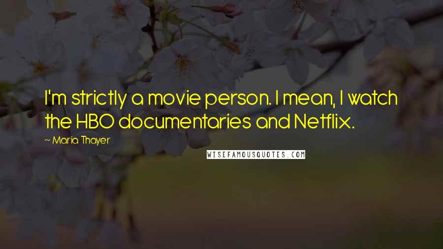 Maria Thayer Quotes: I'm strictly a movie person. I mean, I watch the HBO documentaries and Netflix.