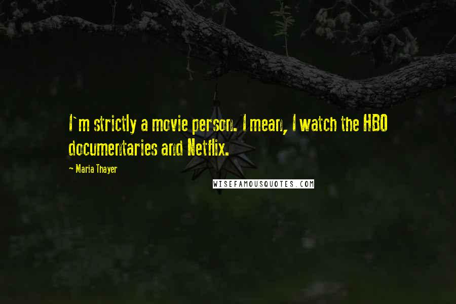 Maria Thayer Quotes: I'm strictly a movie person. I mean, I watch the HBO documentaries and Netflix.